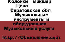 Колонки   микшер › Цена ­ 32 000 - Саратовская обл. Музыкальные инструменты и оборудование » Музыкальные услуги   
